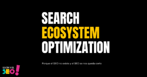 Search Ecosystem optimization Portada del concepto Search Ecosystem Optimization creada por Lucía y el SEO. La imagen muestra el término “Search Ecosystem Optimization” sobre fondo negro, destacando la palabra “Ecosystem” en amarillo. Incluye la frase “Porque el GEO no existe y el SEO se nos queda corto”, reforzando la idea de que el SEO tradicional ya no explica completamente cómo se construyen la visibilidad, la influencia y la demanda en la era de la inteligencia artificial, las redes sociales y los ecosistemas digitales híbridos.